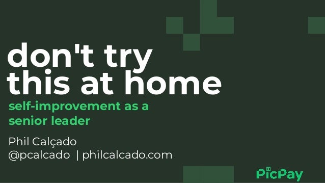 don't try
this at home
self-improvement as a
senior leader
Phil Calçado


@pcalcado | philcalcado.com


 