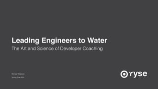 Michael Migliacio
Spring One 2020
The Art and Science of Developer Coaching
Leading Engineers to Water
 