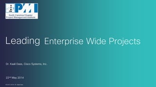 Leading Enterprise Wide Projects
Session Code: NA14LDR10
Dr. Kaali Dass, PMP, PhD
Cisco Systems, Inc.
 