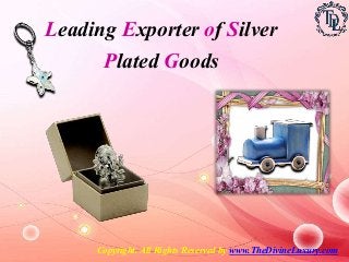 Leading Exporter of Silver
Plated Goods
Copyright. All Rights Reserved by www.TheDivineLuxury.com
 