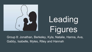 Leading
Figures
Group 8: Jonathan, Berkeley, Kyla, Natalie, Hanna, Ava,
Gabby, Isabelle, Myles, Riley and Hannah
 