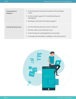www.zerone-consulting.com
Leading Frameworks to Power Your Front-End DevelopmentIndex
/ 2720
Community &
Support
Learning Resources
Is the framework tested and trusted in the developer
circle?
Is there ample support for troubleshooting and
debugging?
Developer tools and unit testing support?
Are the learning resources easy to retrieve?
Do they reduce your learning curve?
Is the framework well adopted by community?
Is enough documentation available on the discussions?
 