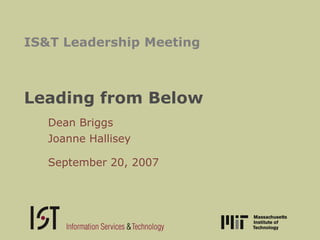 IS&T Leadership Meeting



Leading from Below
   Dean Briggs
   Joanne Hallisey

   September 20, 2007
 