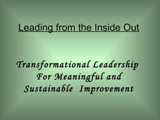 Leading from the Inside Out Transformational Leadership  For Meaningful and Sustainable  Improvement 