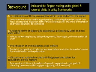 Background
A. Invisibilisation of Distress migration within India and across the region
• Continued emphasis conflating mi...