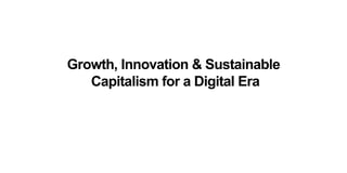Growth, Innovation & Sustainable
Capitalism for a Digital Era
 
