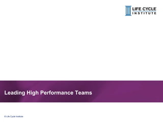 1© Life Cycle Institute© Life Cycle Institute
Leading High Performance Teams
 