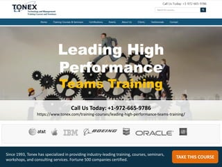 Leading High
Performance
Teams Training
Call Us Today: +1-972-665-9786
https://www.tonex.com/training-courses/leading-high-performance-teams-training/
TAKE THIS COURSE
Since 1993, Tonex has specialized in providing industry-leading training, courses, seminars,
workshops, and consulting services. Fortune 500 companies certified.
 