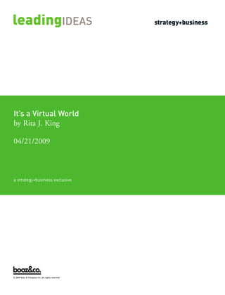 It’s a Virtual World




a strategy+business exclusive
by Rita J. King

04/21/2009




© 2009 Booz & Company Inc. All rights reserved.
 
