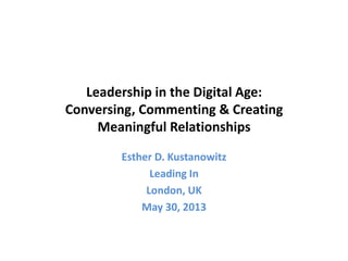 Leadership in the Digital Age:
Conversing, Commenting & Creating
Meaningful Relationships
Esther D. Kustanowitz
Leading In
London, UK
May 30, 2013
 