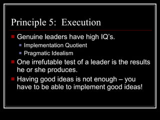 Principle 5:  Execution <ul><li>Genuine leaders have high IQ’s. </li></ul><ul><ul><li>Implementation Quotient </li></ul></...