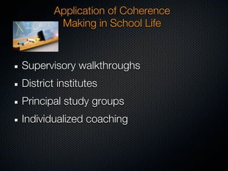 Application of Coherence
         Making in School Life


Supervisory walkthroughs
District institutes
Principal study groups
Individualized coaching
 
