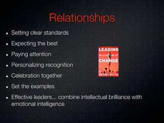 Relationships
Setting clear standards
Expecting the best
Paying attention
Personalizing recognition
Celebration together
Set the examples
Effective leaders... combine intellectual brilliance with
emotional intelligence
 