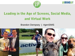 Leading in the Age of Screens, Social Media,
and Virtual Work
Brandon Dempsey | #genSIMS
 
