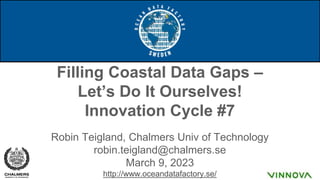 Filling Coastal Data Gaps –
Let’s Do It Ourselves!
Innovation Cycle #7
Robin Teigland, Chalmers Univ of Technology
robin.teigland@chalmers.se
March 9, 2023
http://www.oceandatafactory.se/
 