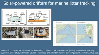 Merlino, S., Locritani, M., Guarnieri, A., Delrosso, D., Bianucci, M., & Paterni, M. (2023). Marine Litter Tracking
System: A Case Study with Open-Source Technology and a Citizen Science-Based Approach. Sensors, 23(2), 935.
Solar-powered drifters for marine litter tracking
 