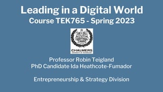 Leading in a Digital World
Course TEK765 - Spring 2023
Professor Robin Teigland
PhD Candidate Ida Heathcote-Fumador
Entrepreneurship & Strategy Division
 