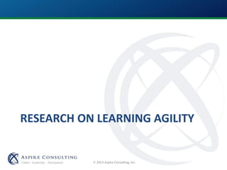  2013 Aspire Consulting, Inc.
RESEARCH ON LEARNING AGILITY
 