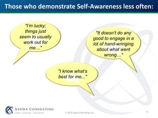  2013 Aspire Consulting, Inc.
"I’m lucky;
things just
seem to usually
work out for
me…"
"It doesn’t do any
good to engage in a
lot of hand-wringing
about what went
wrong…"
"I know what’s
best for me..."
Those who demonstrate Self-Awareness less often:
42
 