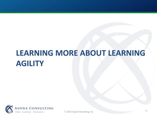  2013 Aspire Consulting, Inc.
LEARNING MORE ABOUT LEARNING
AGILITY
53
 