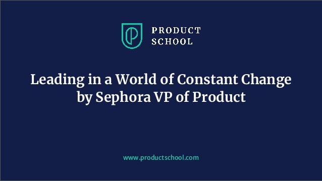 Leading in a World of Constant Change
by Sephora VP of Product
www.productschool.com
 