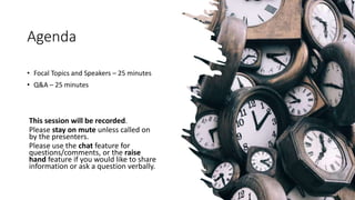 Agenda
• Focal Topics and Speakers – 25 minutes
• Q&A – 25 minutes
This session will be recorded.
Please stay on mute unle...