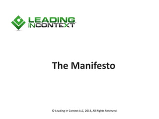 The Manifesto
© Leading In Context LLC, 2013, All Rights Reserved.
 