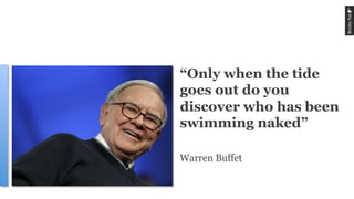 “Only when the tide
goes out do you
discover who has been
swimming naked”
Warren Buffet
 