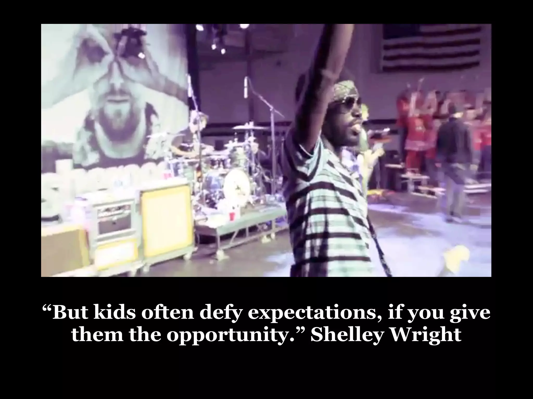 “But kids often defy expectations, if you give
them the opportunity.” Shelley Wright

 
