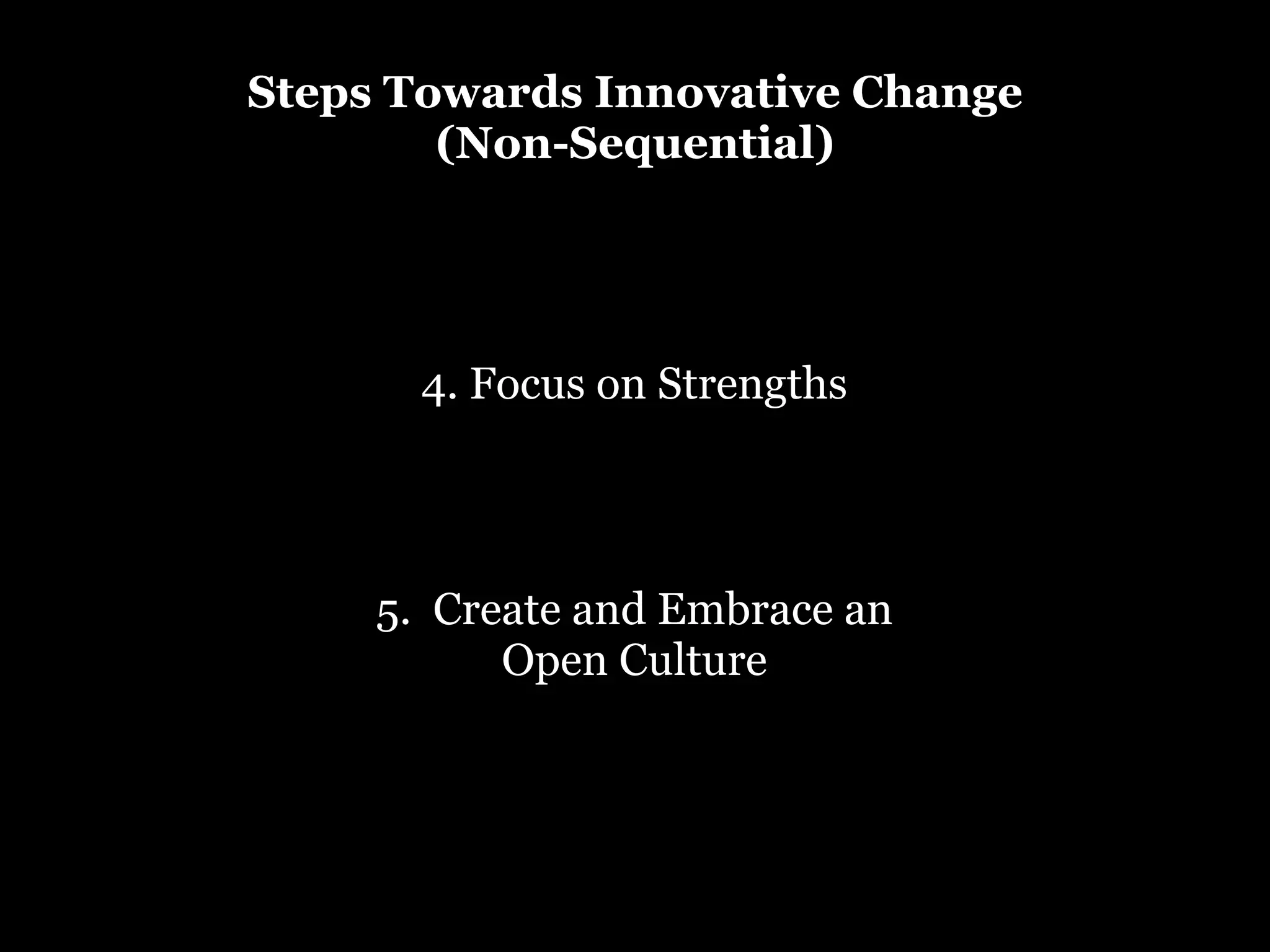 Steps Towards Innovative Change
(Non-Sequential)

4. Focus on Strengths

5. Create and Embrace an
Open Culture

 