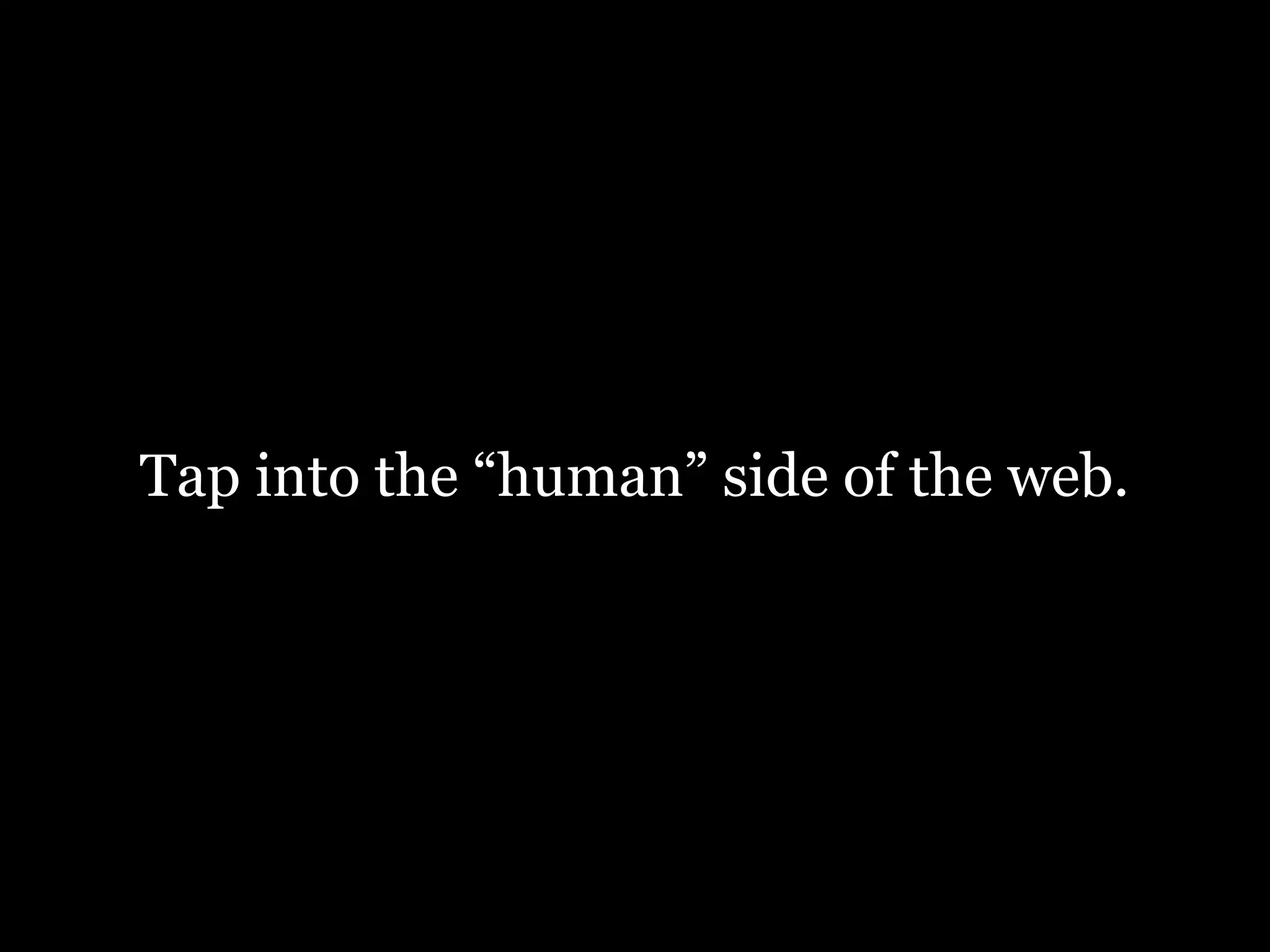 Tap into the “human” side of the web.

 