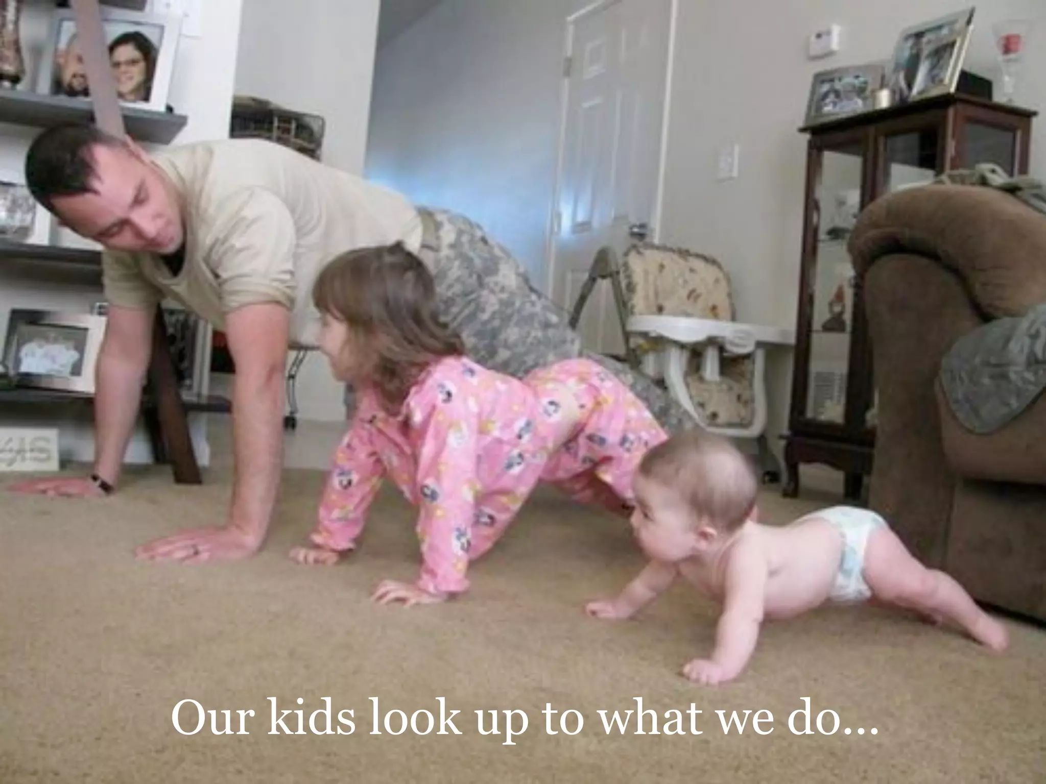 Our kids look up to what we do...

 