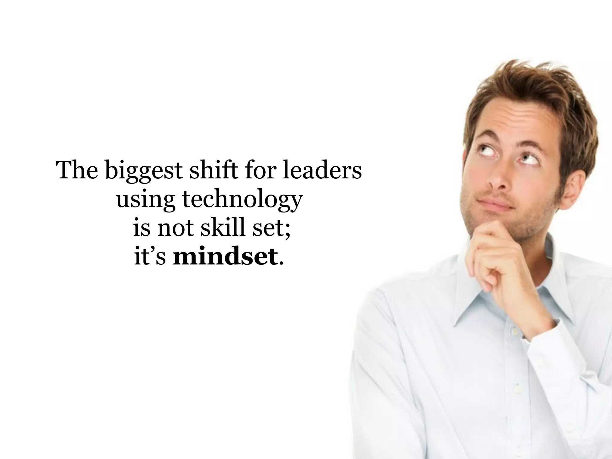 The biggest shift for leaders
using technology
is not skill set;
it’s mindset.

 