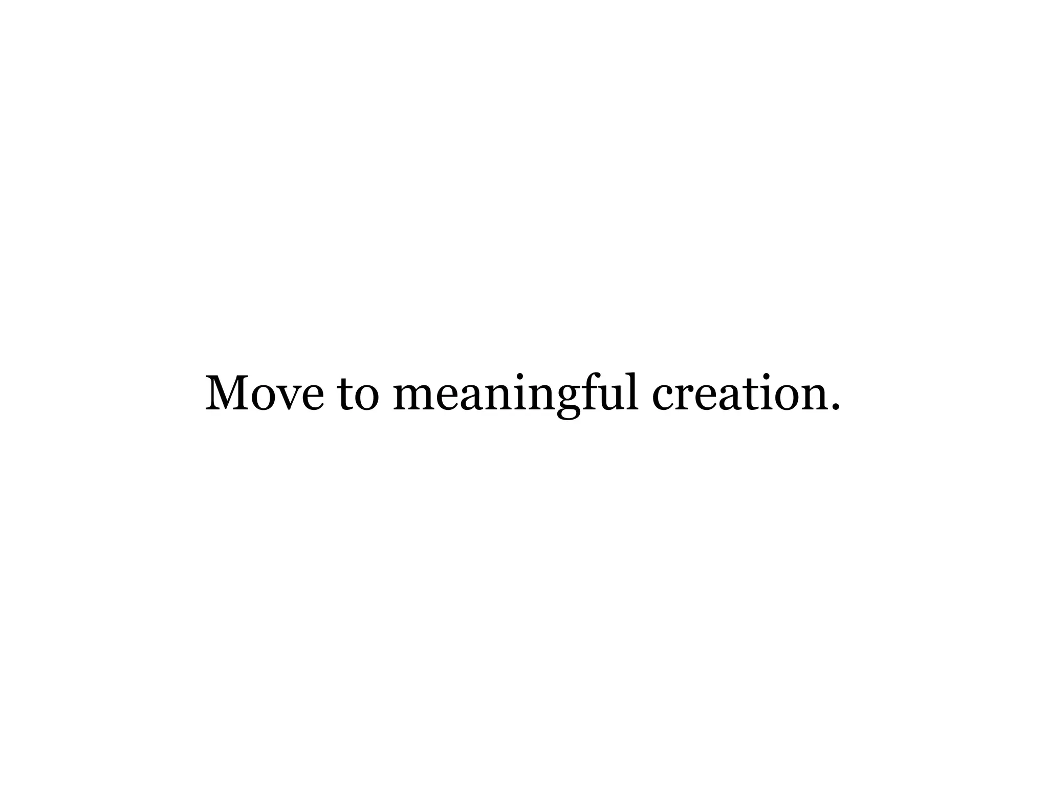 Move to meaningful creation.

 