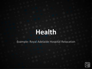 Health
Example: Royal Adelaide Hospital Relocation
 