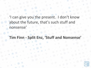 ‘I can give you the present. I don‘t know
about the future, that’s such stuff and
nonsense’

Tim Finn - Split Enz, ‘Stuff and Nonsense’
 