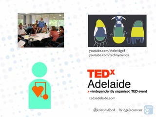 youtube.com/thebridge8
youtube.com/technyouvids




tedxadelaide.com


  @kristinalford   bridge8.com.au
 