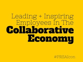 Leading + Inspiring 
Employees In The 
Collaborative 
Economy 
#PRSAIcon 
 