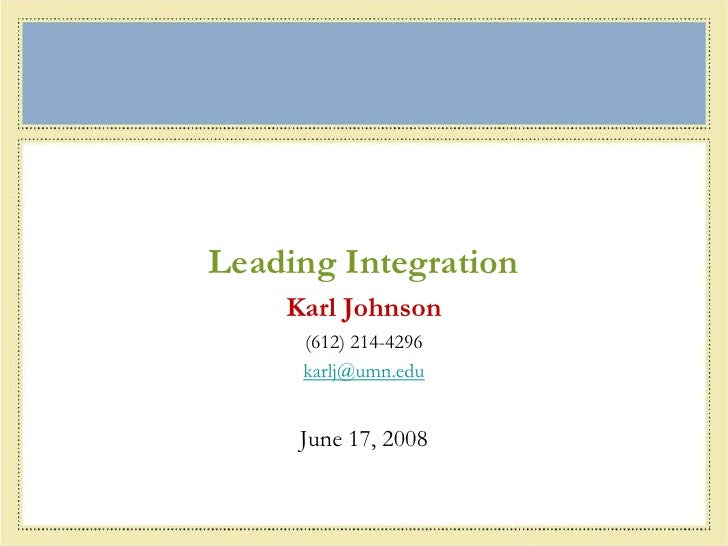 Leading Integration<br />Karl Johnson<br />(612) 214-4296<br />karlj@umn.edu<br />June 17, 2008<br />