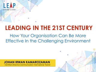 :
:
:
JOHAN IRWAN KAMAROZAMAN
Certiﬁed Directive Communication International Trainer
LEADING IN THE 21ST CENTURY
How Your Organisation Can Be More
Effective In the Challenging Environment
 