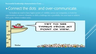 Successful leadership characteristics Cont.….
Connect the dots and over-communicate.
As leaders we tend to have higher po...