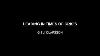 LEADING IN TIMES OF CRISIS
GÍSLI ÓLAFSSON

 