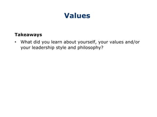 Values
Takeaways
• What did you learn about yourself, your values and/or
your leadership style and philosophy?
 