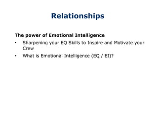 Relationships
The power of Emotional Intelligence
• Sharpening your EQ Skills to Inspire and Motivate your
Crew
• What is Emotional Intelligence (EQ / EI)?
 