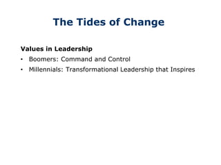 The Tides of Change
Values in Leadership
• Boomers: Command and Control
• Millennials: Transformational Leadership that Inspires
 
