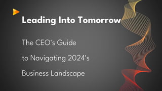 Leading Into Tomorrow
The CEO's Guide
to Navigating 2024's
Business Landscape
 