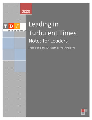 2009


   Leading in
   Turbulent Times
   Notes for Leaders
   From our blog: TDFinternational.ning.com
 