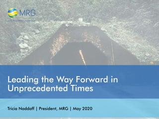 Leading the Way Forward in
Unprecedented Times
Tricia Naddaff | President, MRG | May 2020
 