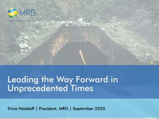 Leading the Way Forward in
Unprecedented Times
Tricia Naddaff | President, MRG | September 2020
 