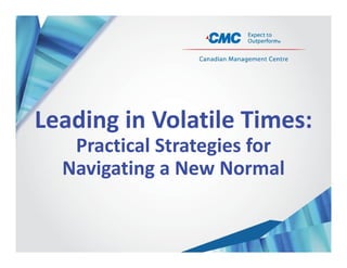 Leading in Volatile Times: 
Practical Strategies for 
Navigating a New Normal
 